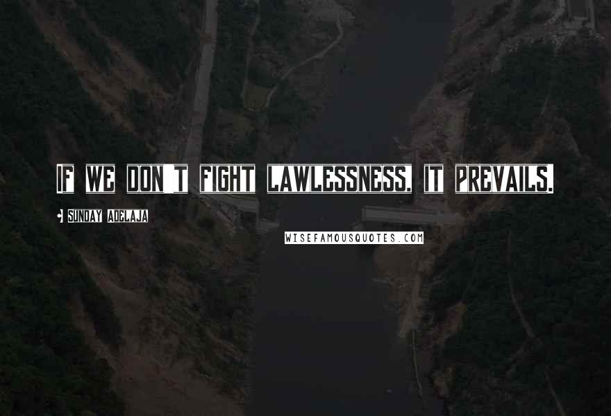 Sunday Adelaja Quotes: If we don't fight lawlessness, it prevails.