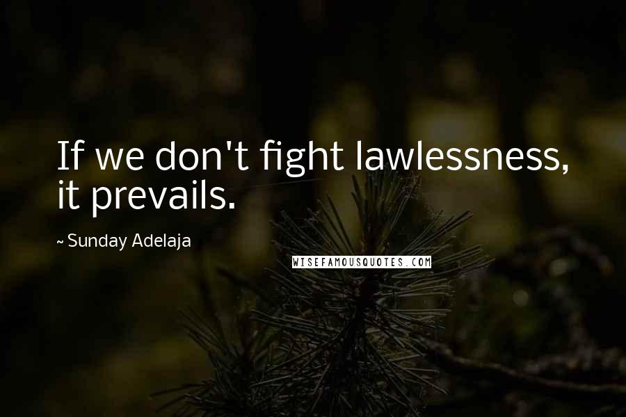 Sunday Adelaja Quotes: If we don't fight lawlessness, it prevails.