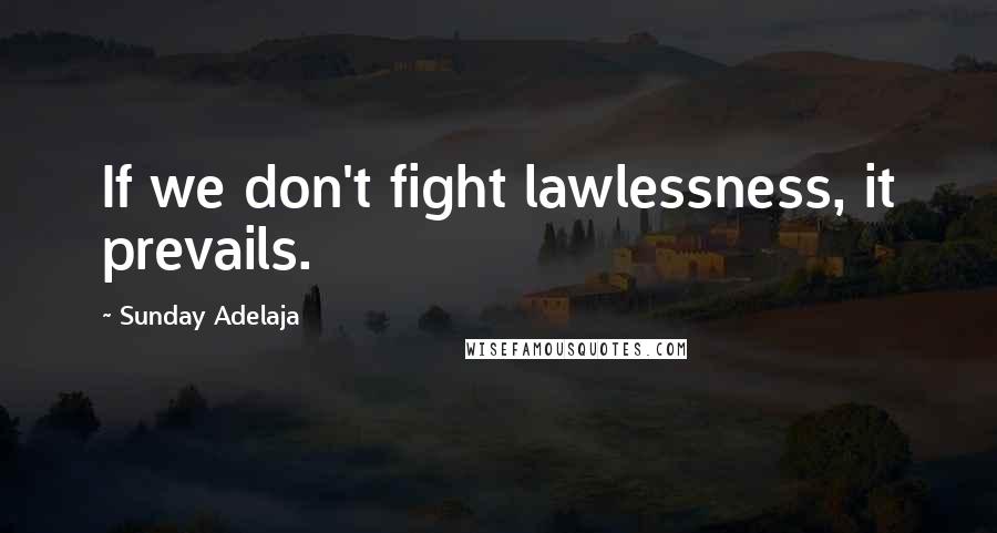 Sunday Adelaja Quotes: If we don't fight lawlessness, it prevails.