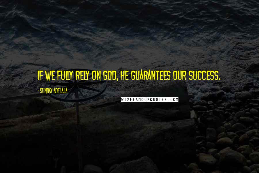 Sunday Adelaja Quotes: If we fully rely on God, He guarantees our success.