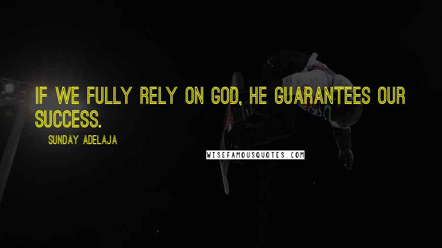 Sunday Adelaja Quotes: If we fully rely on God, He guarantees our success.