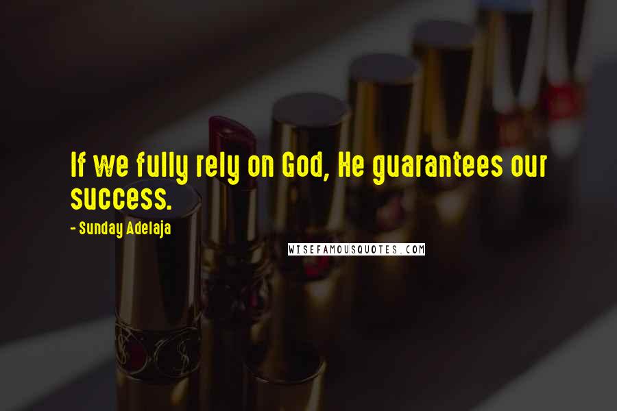 Sunday Adelaja Quotes: If we fully rely on God, He guarantees our success.