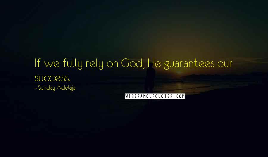 Sunday Adelaja Quotes: If we fully rely on God, He guarantees our success.