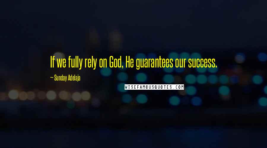 Sunday Adelaja Quotes: If we fully rely on God, He guarantees our success.