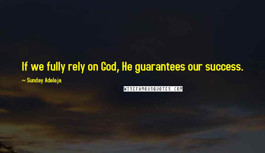 Sunday Adelaja Quotes: If we fully rely on God, He guarantees our success.