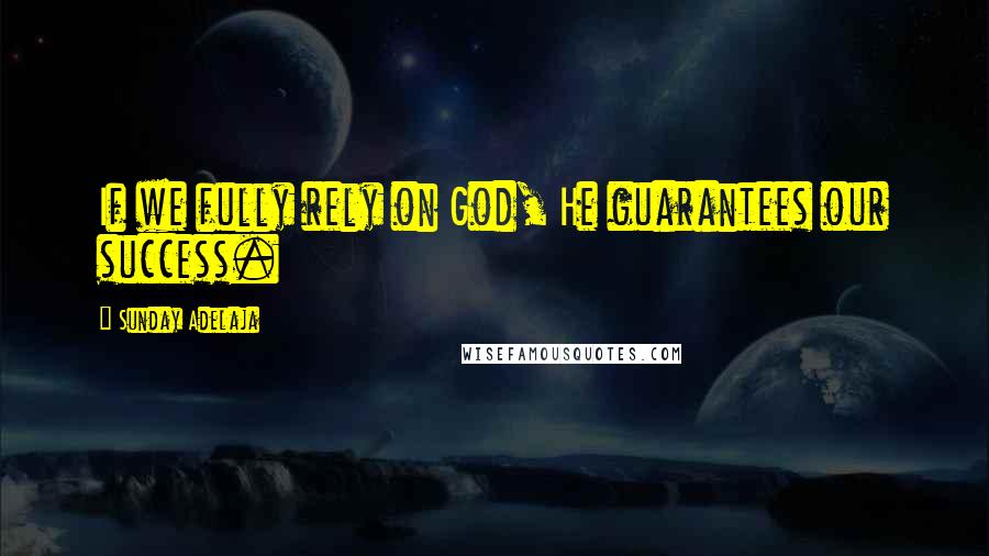 Sunday Adelaja Quotes: If we fully rely on God, He guarantees our success.