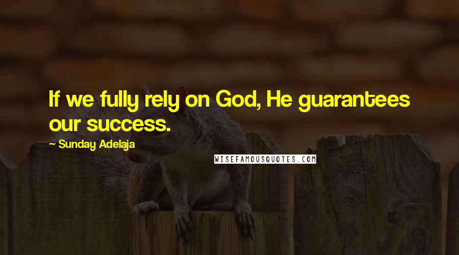 Sunday Adelaja Quotes: If we fully rely on God, He guarantees our success.
