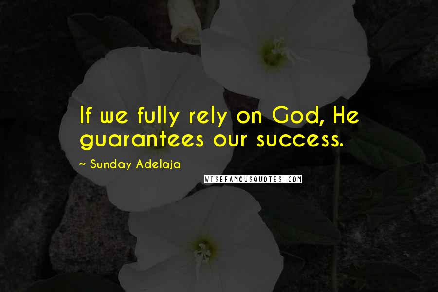 Sunday Adelaja Quotes: If we fully rely on God, He guarantees our success.