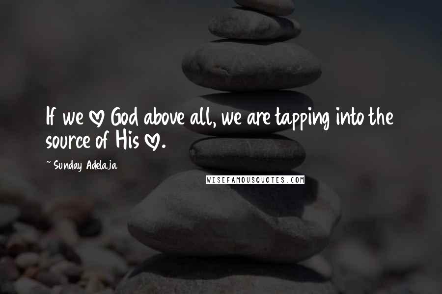 Sunday Adelaja Quotes: If we love God above all, we are tapping into the source of His love.