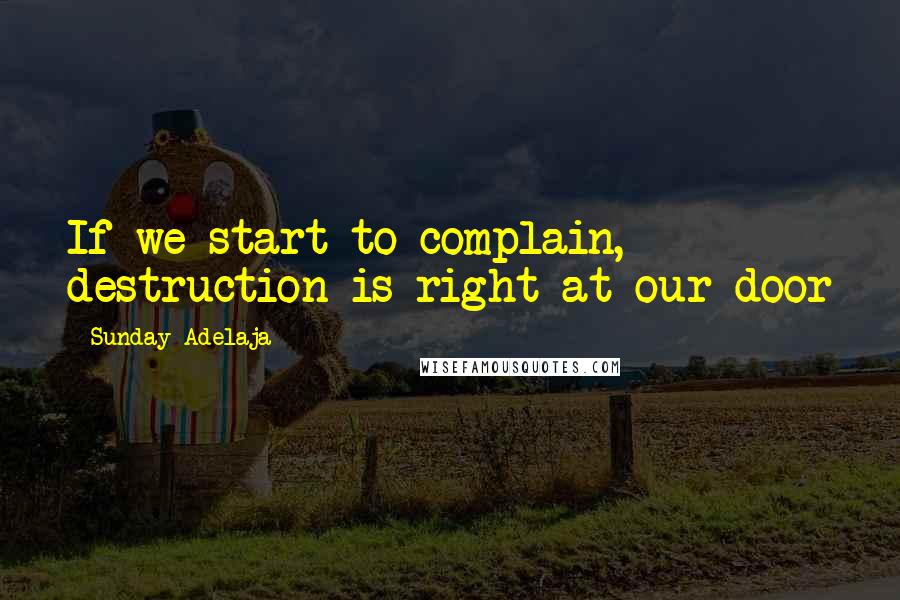 Sunday Adelaja Quotes: If we start to complain, destruction is right at our door