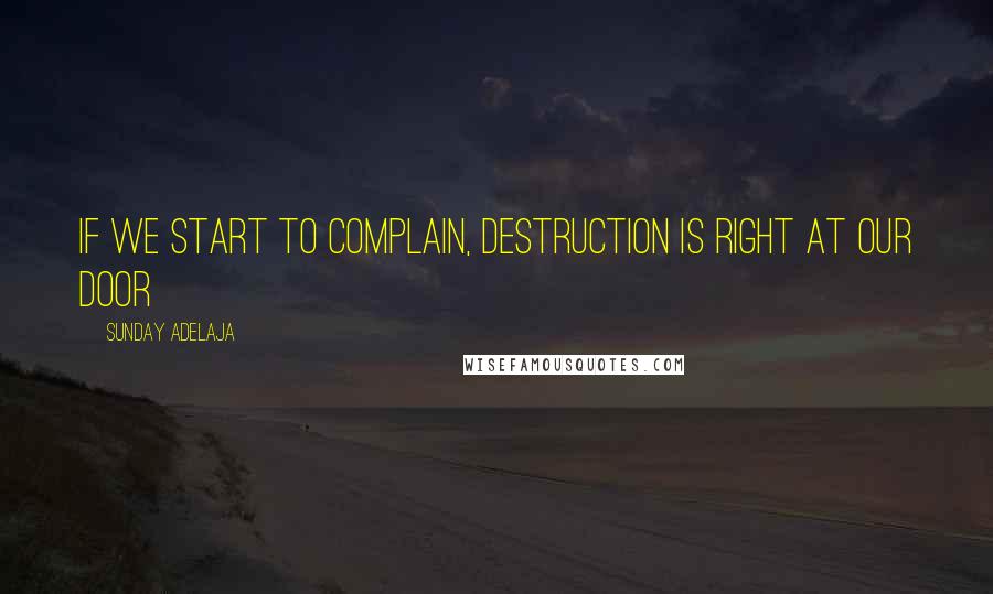 Sunday Adelaja Quotes: If we start to complain, destruction is right at our door