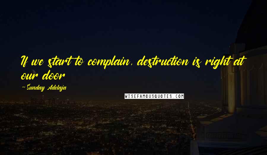 Sunday Adelaja Quotes: If we start to complain, destruction is right at our door