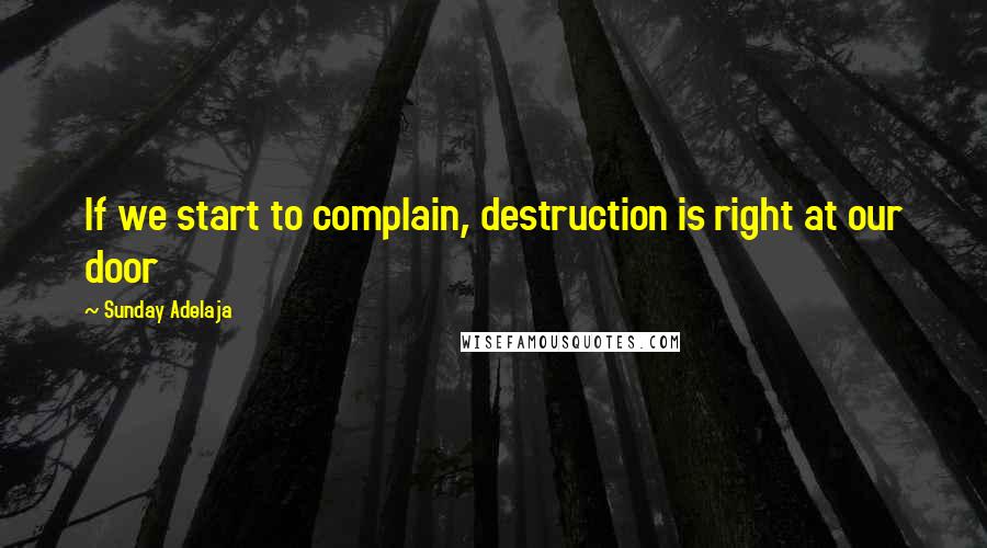 Sunday Adelaja Quotes: If we start to complain, destruction is right at our door