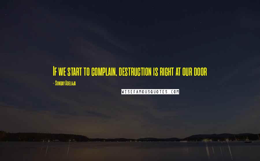 Sunday Adelaja Quotes: If we start to complain, destruction is right at our door