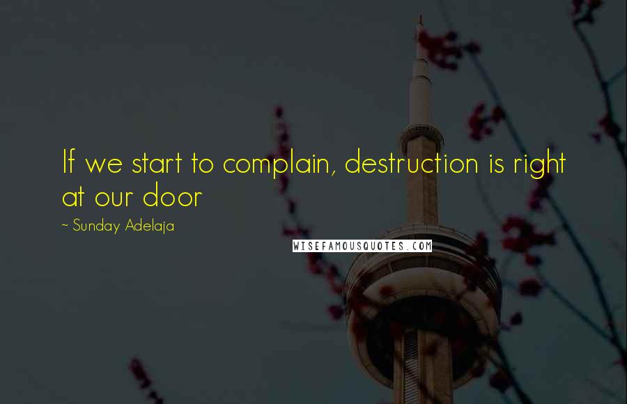 Sunday Adelaja Quotes: If we start to complain, destruction is right at our door