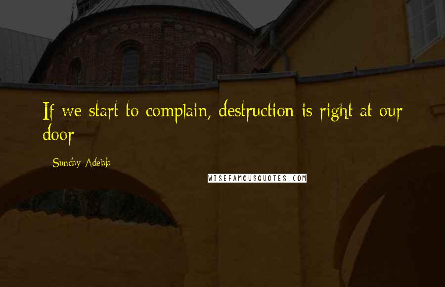 Sunday Adelaja Quotes: If we start to complain, destruction is right at our door