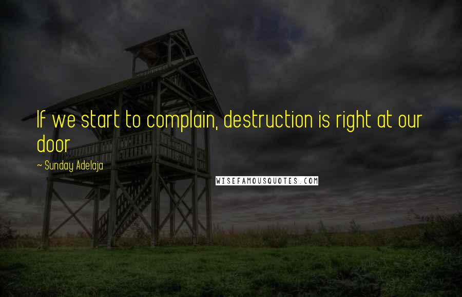 Sunday Adelaja Quotes: If we start to complain, destruction is right at our door