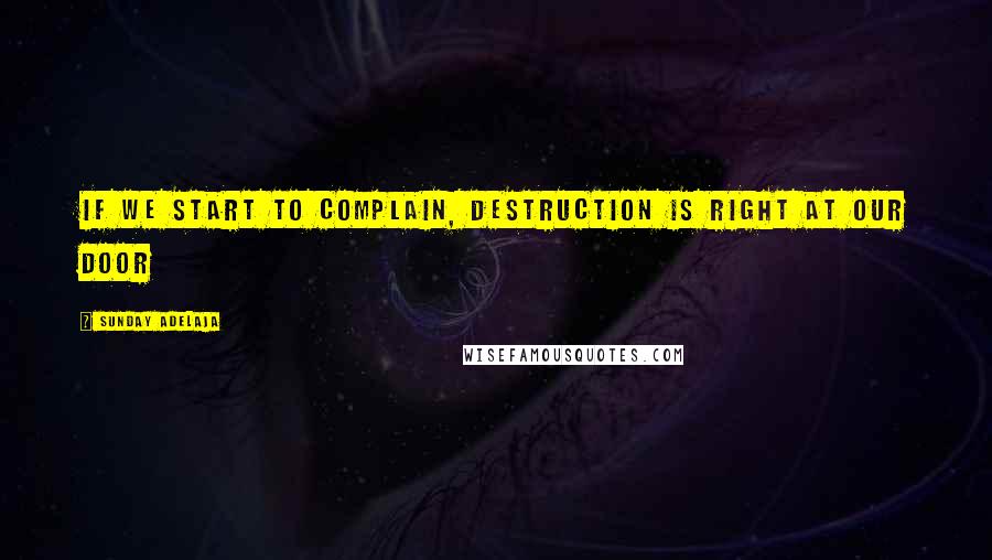 Sunday Adelaja Quotes: If we start to complain, destruction is right at our door