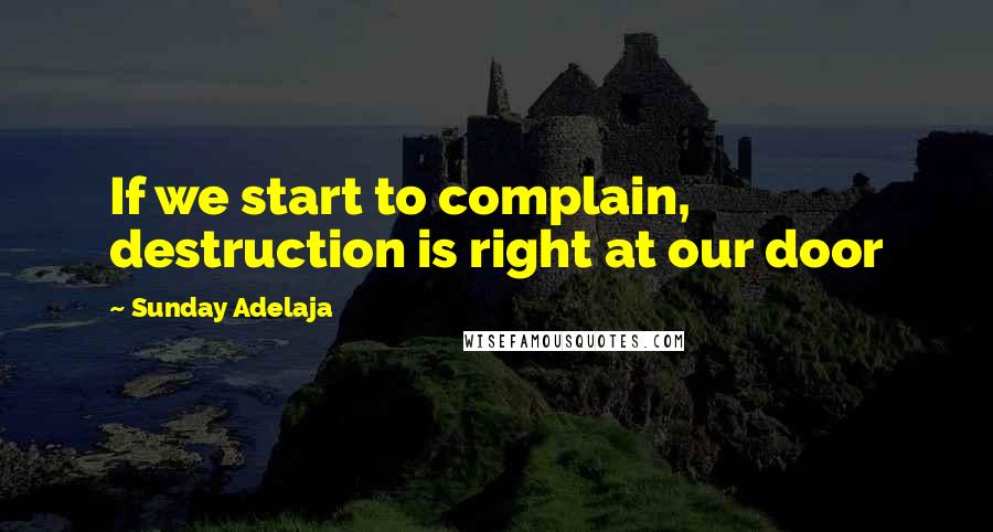 Sunday Adelaja Quotes: If we start to complain, destruction is right at our door