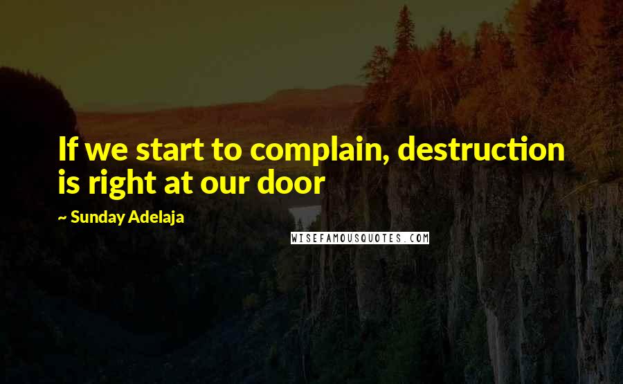 Sunday Adelaja Quotes: If we start to complain, destruction is right at our door