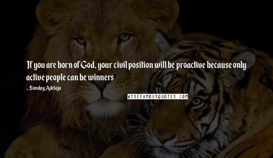 Sunday Adelaja Quotes: If you are born of God, your civil position will be proactive because only active people can be winners