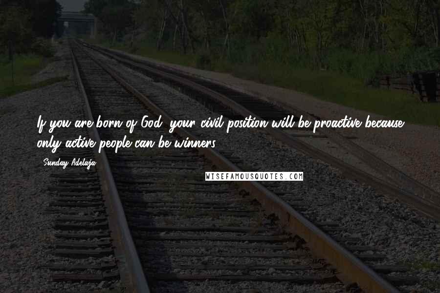 Sunday Adelaja Quotes: If you are born of God, your civil position will be proactive because only active people can be winners