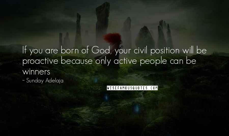 Sunday Adelaja Quotes: If you are born of God, your civil position will be proactive because only active people can be winners