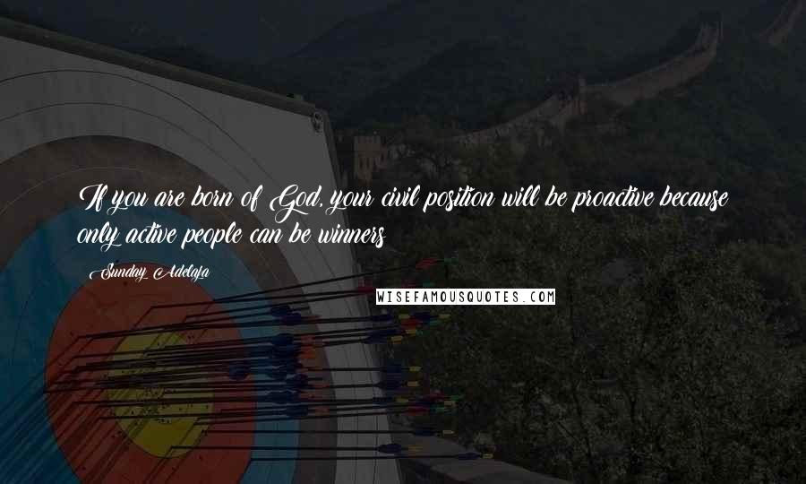 Sunday Adelaja Quotes: If you are born of God, your civil position will be proactive because only active people can be winners