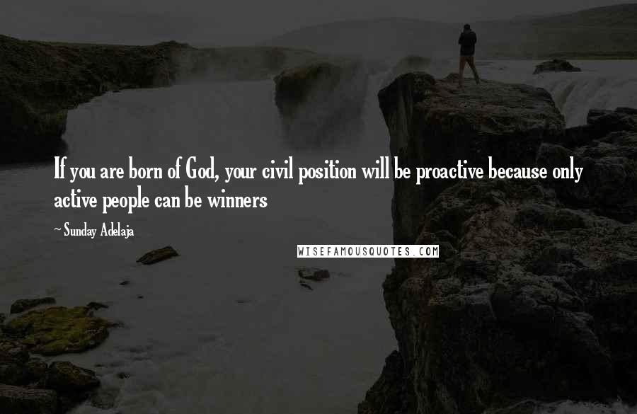 Sunday Adelaja Quotes: If you are born of God, your civil position will be proactive because only active people can be winners