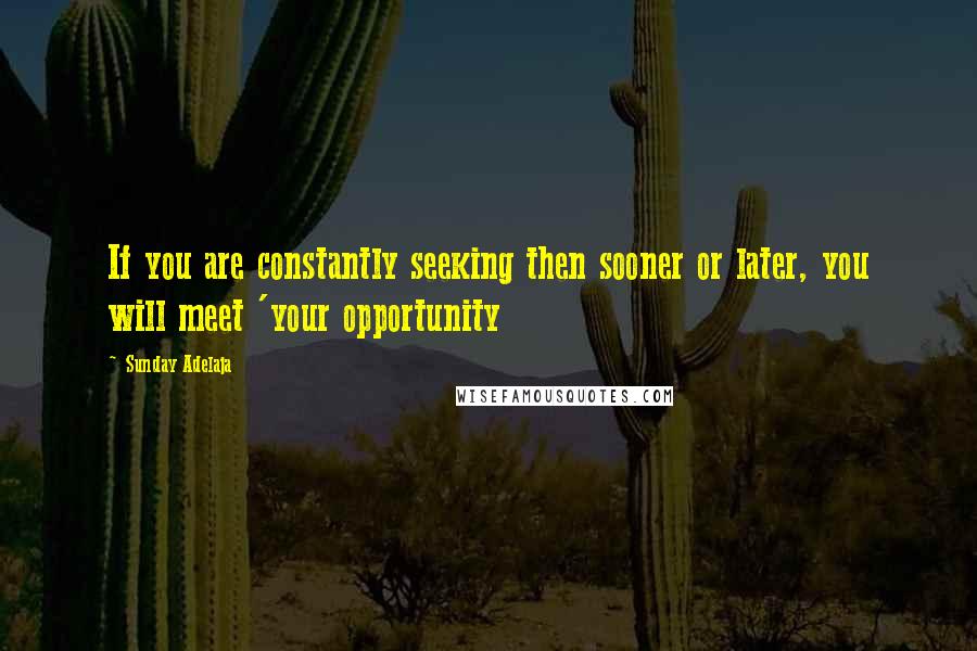 Sunday Adelaja Quotes: If you are constantly seeking then sooner or later, you will meet 'your opportunity