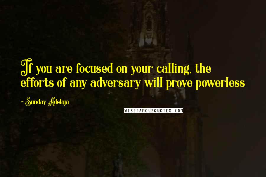 Sunday Adelaja Quotes: If you are focused on your calling, the efforts of any adversary will prove powerless