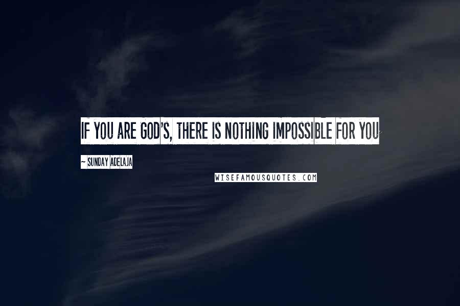 Sunday Adelaja Quotes: If you are God's, there is nothing impossible for you