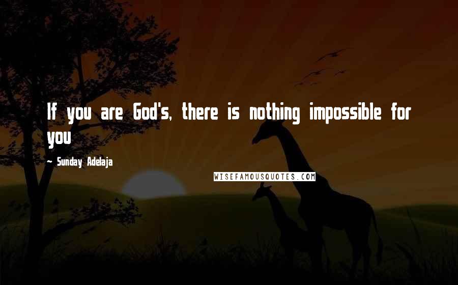 Sunday Adelaja Quotes: If you are God's, there is nothing impossible for you