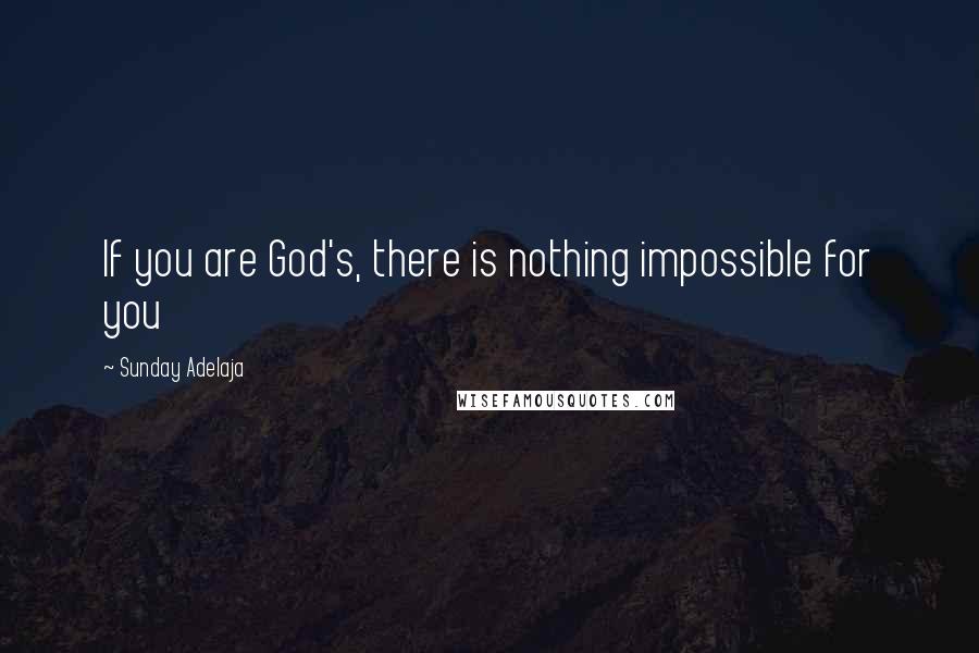 Sunday Adelaja Quotes: If you are God's, there is nothing impossible for you