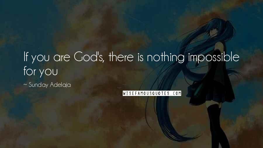 Sunday Adelaja Quotes: If you are God's, there is nothing impossible for you