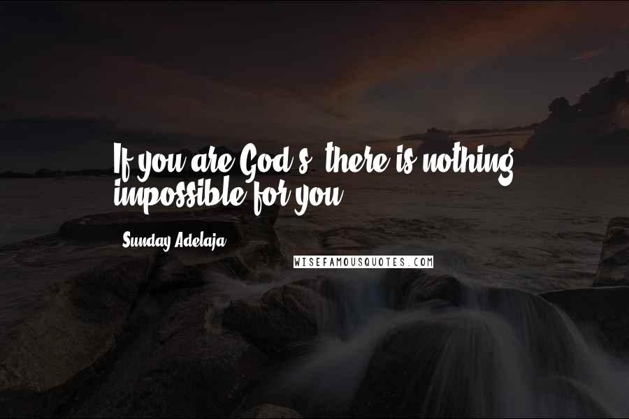 Sunday Adelaja Quotes: If you are God's, there is nothing impossible for you