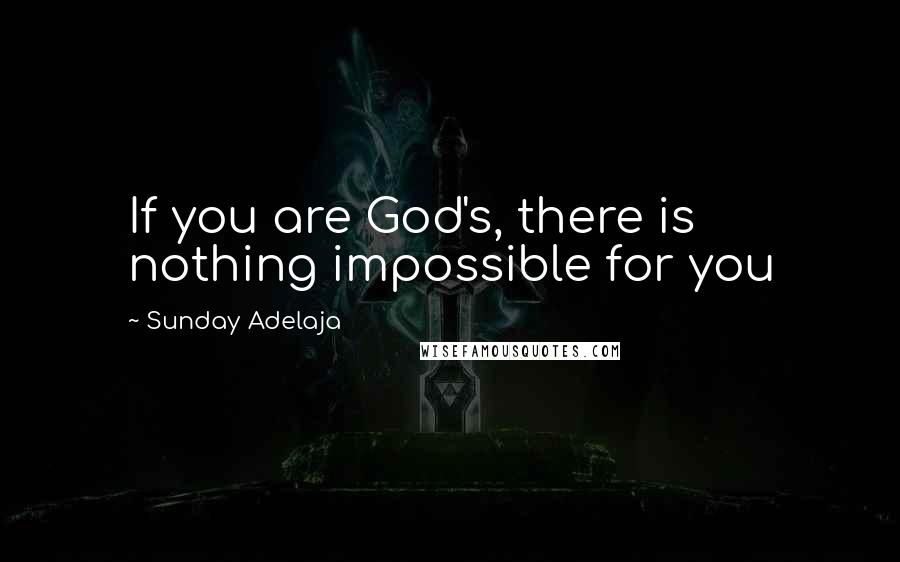 Sunday Adelaja Quotes: If you are God's, there is nothing impossible for you