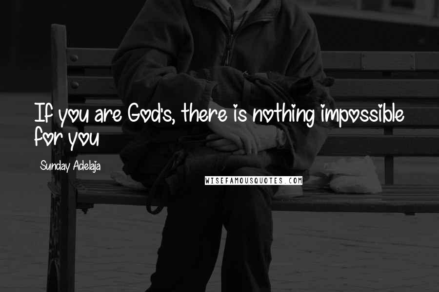 Sunday Adelaja Quotes: If you are God's, there is nothing impossible for you