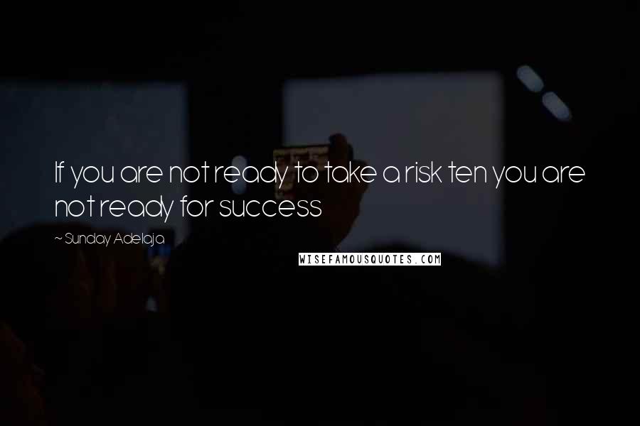 Sunday Adelaja Quotes: If you are not ready to take a risk ten you are not ready for success