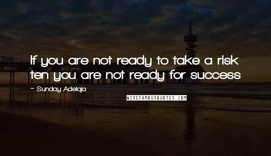 Sunday Adelaja Quotes: If you are not ready to take a risk ten you are not ready for success