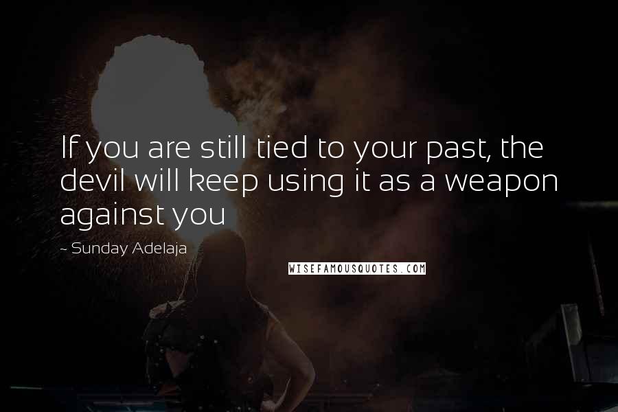 Sunday Adelaja Quotes: If you are still tied to your past, the devil will keep using it as a weapon against you