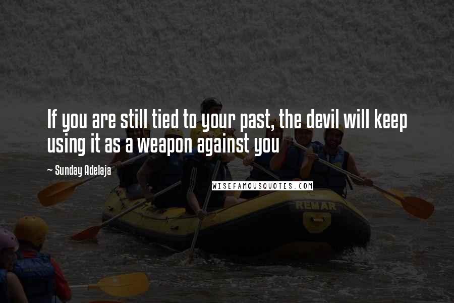 Sunday Adelaja Quotes: If you are still tied to your past, the devil will keep using it as a weapon against you
