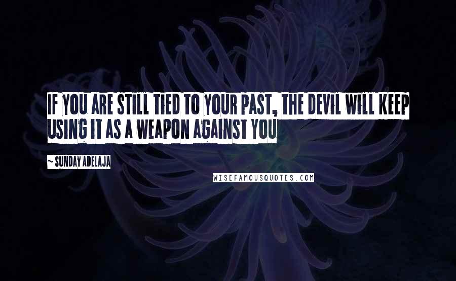 Sunday Adelaja Quotes: If you are still tied to your past, the devil will keep using it as a weapon against you
