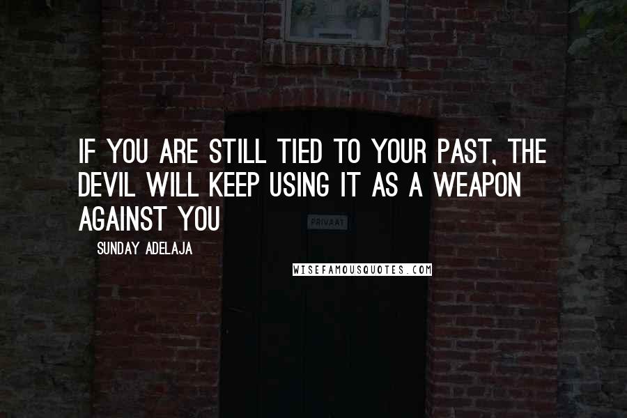 Sunday Adelaja Quotes: If you are still tied to your past, the devil will keep using it as a weapon against you