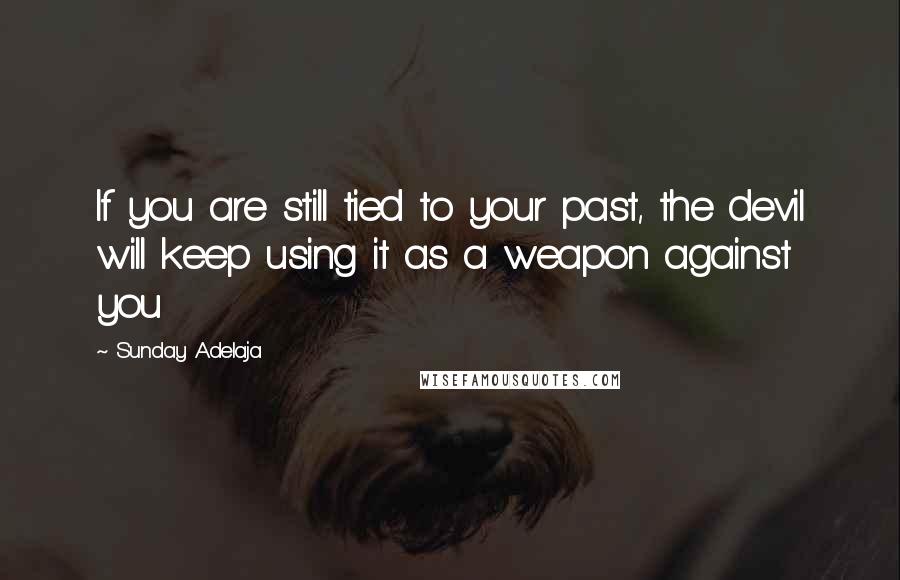 Sunday Adelaja Quotes: If you are still tied to your past, the devil will keep using it as a weapon against you