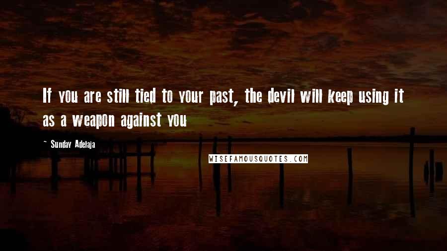 Sunday Adelaja Quotes: If you are still tied to your past, the devil will keep using it as a weapon against you
