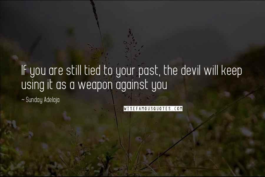 Sunday Adelaja Quotes: If you are still tied to your past, the devil will keep using it as a weapon against you