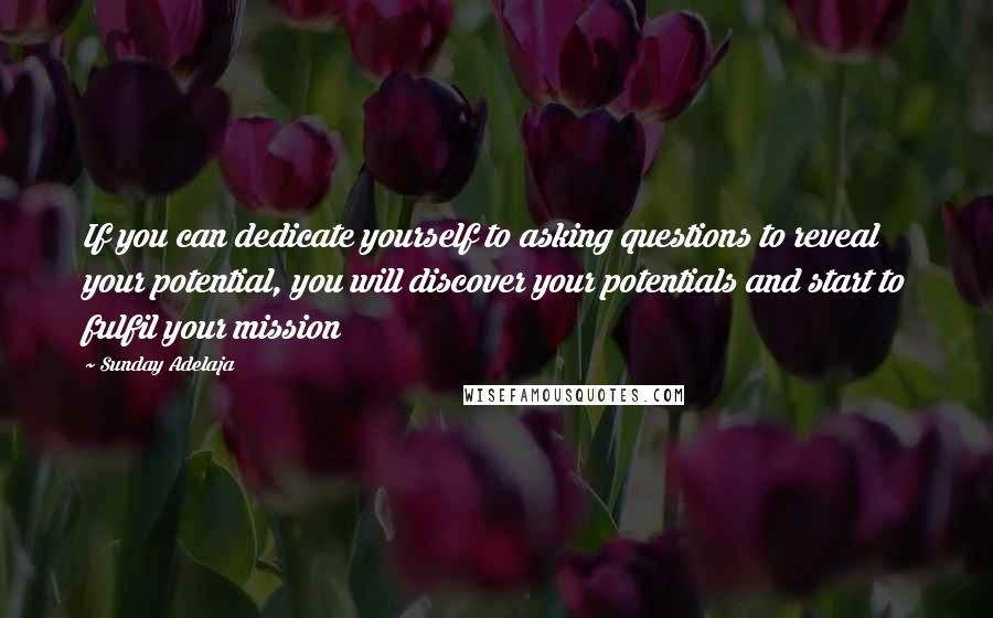 Sunday Adelaja Quotes: If you can dedicate yourself to asking questions to reveal your potential, you will discover your potentials and start to fulfil your mission