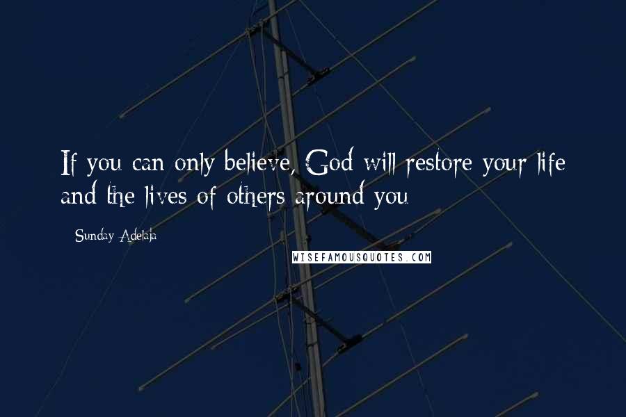 Sunday Adelaja Quotes: If you can only believe, God will restore your life and the lives of others around you