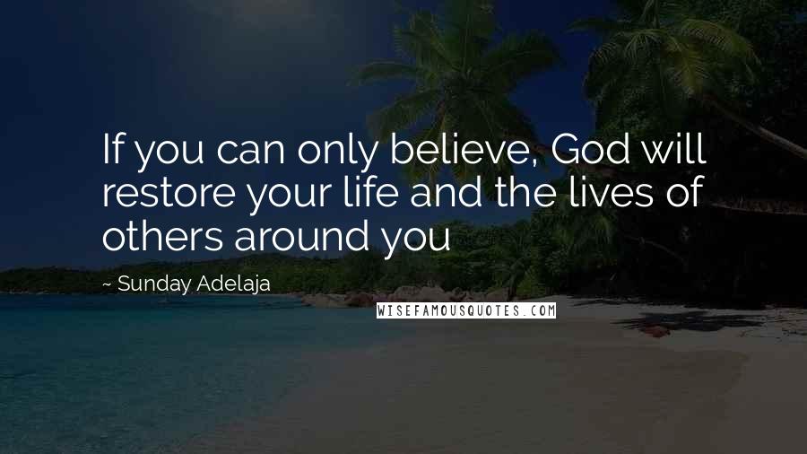 Sunday Adelaja Quotes: If you can only believe, God will restore your life and the lives of others around you